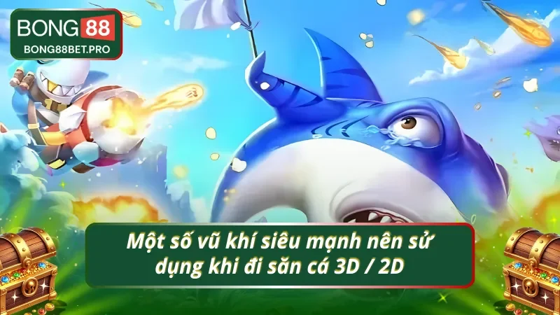 Top 3 vũ khí khi tham gia bắn cá phiên bản 3D / 2D