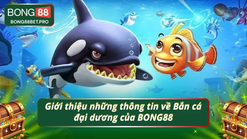 Khái quát về siêu phẩm bắn cá đại dương của nhà cái BONG88