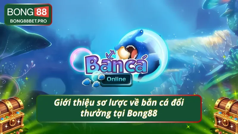Thông tin cơ bản về bắn cá đổi thưởng tại Bong88