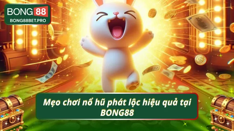 Bí kíp chơi nổ hũ phát lộc hiệu quả tại BONG88